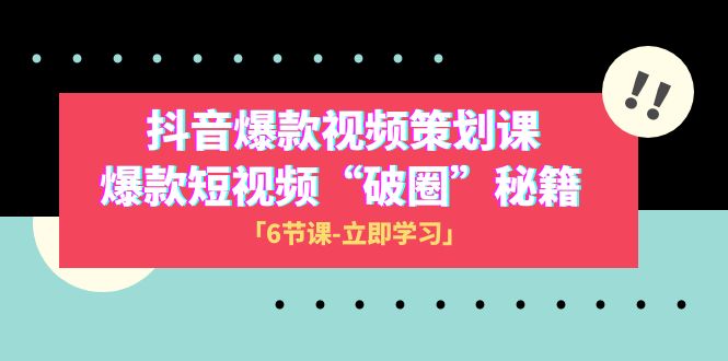 2023抖音爆款视频-策划课，爆款短视频“破 圈”秘籍（6节课）-桐创网