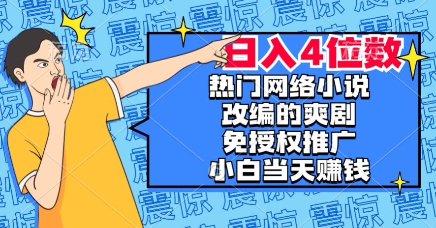 热门网络小说改编的爽剧，免授权推广，新人当天就能赚钱，日入4位数【揭秘】-桐创网