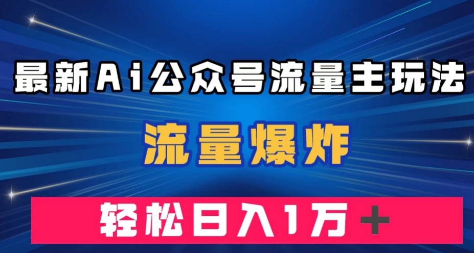 最新AI公众号流量主玩法，流量爆炸，轻松月入一万＋【揭秘】-桐创网