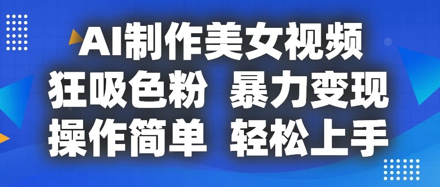 AI制作美女视频，狂吸色粉，暴力变现，操作简单，小白也能轻松上手-桐创网