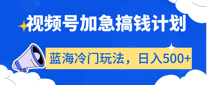 视频号加急搞钱计划，蓝海冷门玩法，日入500+【揭秘】-桐创网