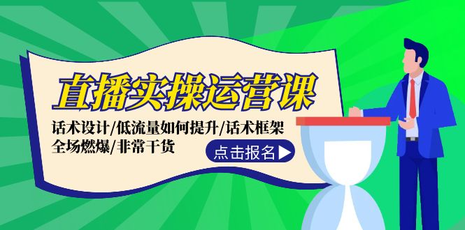 直播实操运营课：话术设计/低流量如何提升/话术框架/全场燃爆/非常干货-桐创网