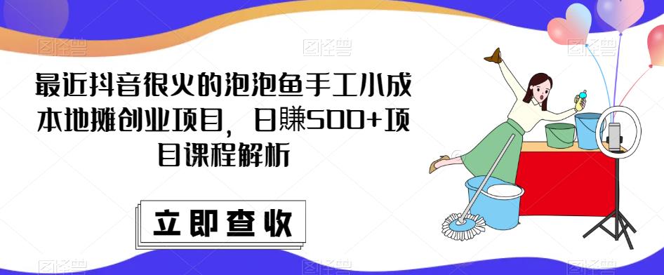 最近抖音很火的泡泡鱼手工小成本地摊创业项目，日賺500+项目课程解析-桐创网