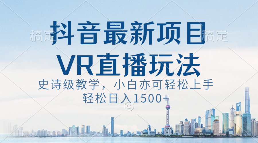 （8556期）抖音最新VR直播玩法，史诗级教学，小白也可轻松上手，轻松日入1500+-桐创网