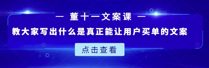 董十一文案课：教大家写出什么是真正能让用户买单的文案-桐创网