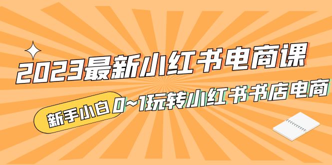 （5219期）2023最新小红书·电商课，新手小白从0~1玩转小红书书店电商-桐创网