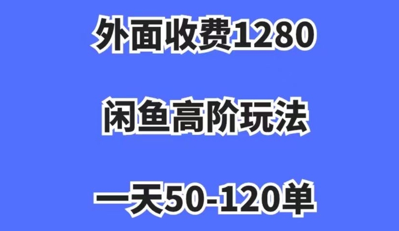 外面收费1280，闲鱼高阶玩法，一天50-120单，市场需求大，日入1000+【揭秘】-桐创网