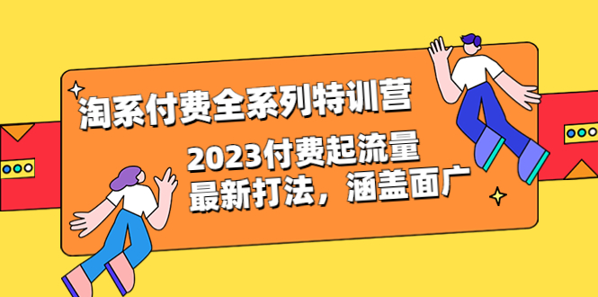 （6505期）淘系付费全系列特训营：2023付费起流量最新打法，涵盖面广（30节）-桐创网