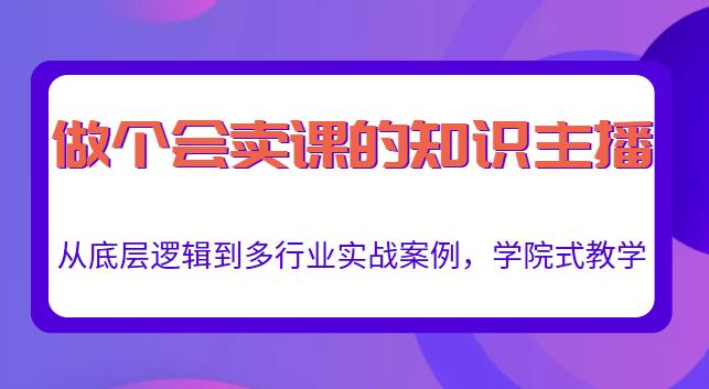 做一个会卖课的知识主播，从底层逻辑到多行业实战案例，学院式教学-桐创网