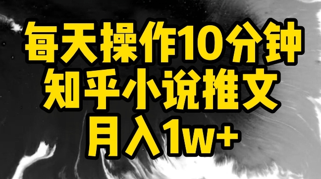 每天操作10分钟，知乎小说推文月入1w+-桐创网