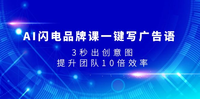 （7783期）AI闪电品牌课一键写广告语，3秒出创意图，提升团队10倍效率-桐创网