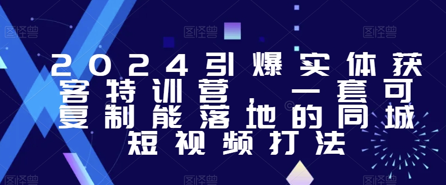 2024引爆实体获客特训营，​一套可复制能落地的同城短视频打法-桐创网