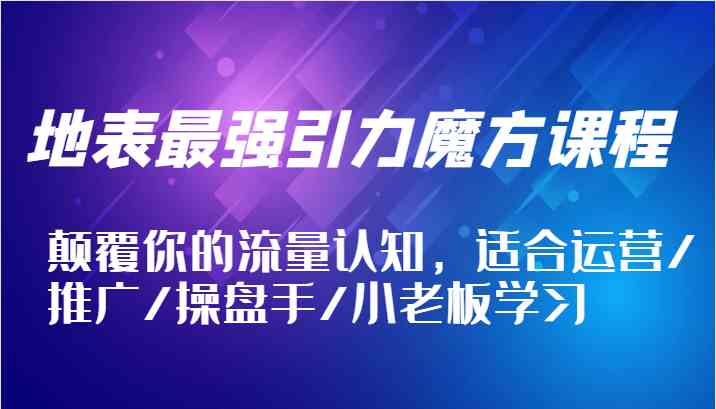 地表最强引力魔方课程，颠覆你的流量认知，适合运营/推广/操盘手/小老板学习-桐创网