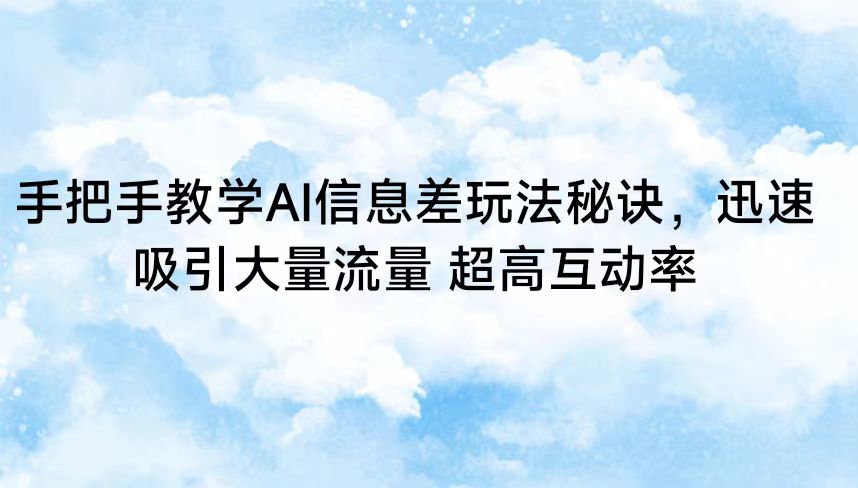 手把手教学AI信息差玩法秘诀，迅速吸引大量流量 超高互动率-桐创网