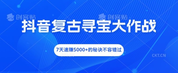 抖音复古寻宝大作战，7天速赚5000+的秘诀不容错过-桐创网