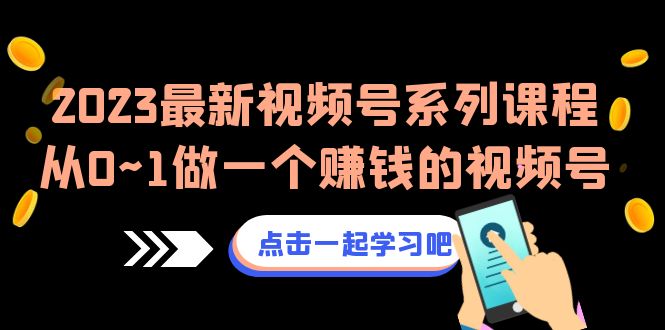 2023最新视频号系列课程，从0~1做一个赚钱的视频号（8节视频课）-桐创网