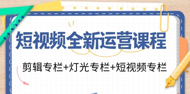 短视频全新运营课程：剪辑专栏+灯光专栏+短视频专栏（23节课）-桐创网