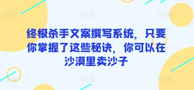 终极杀手文案撰写系统，只要你掌握了这些秘诀，你可以在沙漠里卖沙子-桐创网