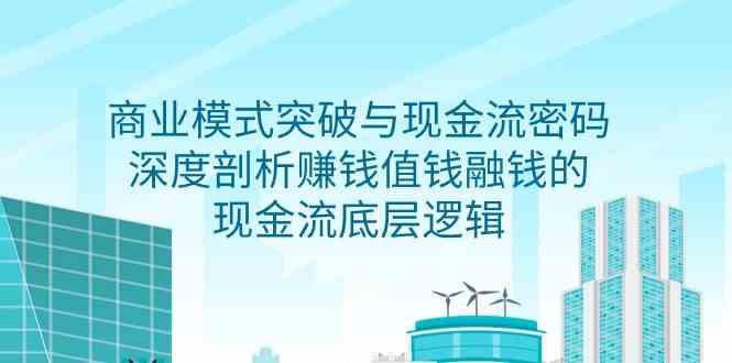 （9422期）商业模式 突破与现金流密码，深度剖析赚钱值钱融钱的现金流底层逻辑-无水印-桐创网