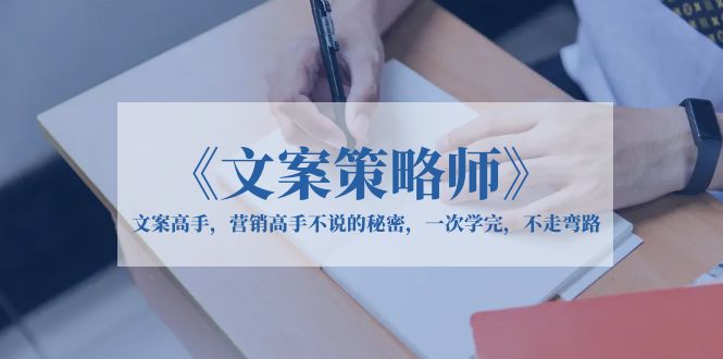 （6252期）《文案策略师》文案高手，营销高手不说的秘密，一次学完，不走弯路-桐创网