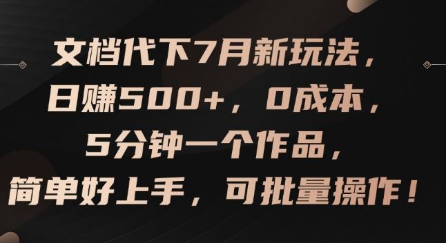 文档代下7月新玩法，日赚500+，0成本，5分钟一个作品，简单好上手，可批量操作【揭秘】-桐创网