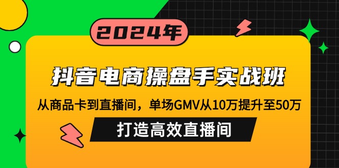 （12845期）抖音电商操盘手实战班：从商品卡到直播间，单场GMV从10万提升至50万，…-桐创网