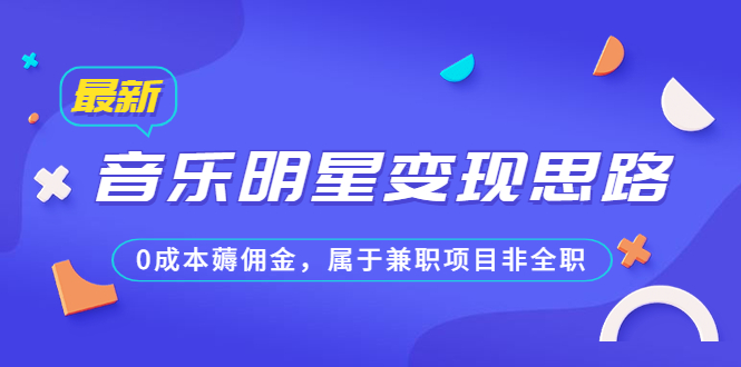 （6532期）某公众号付费文章《音乐明星变现思路，0成本薅佣金，属于兼职项目非全职》-桐创网