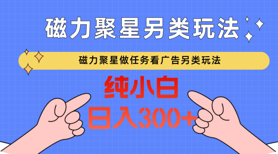 磁力聚星做任务看广告撸马扁，不靠流量另类玩法日入300+-桐创网