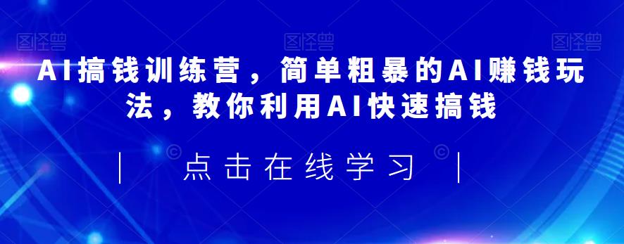 AI搞钱训练营，简单粗暴的AI赚钱玩法，教你利用AI快速搞钱-桐创网