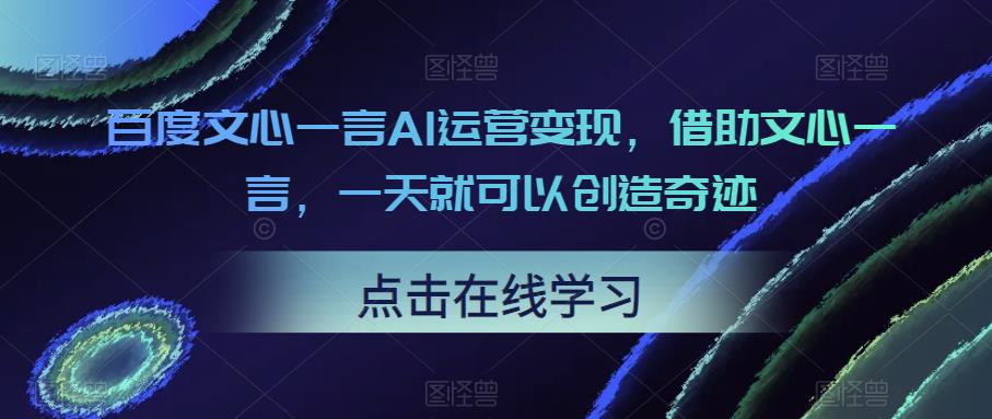 百度文心一言AI运营变现，借助文心一言，一天就可以创造奇迹-桐创网