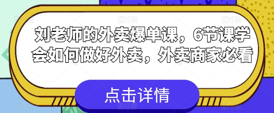 刘老师的外卖爆单课，6节课学会如何做好外卖，外卖商家必看-桐创网