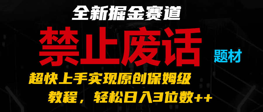 全新掘金赛道 禁止废话题材，超快上手实现原创保姆级教程，轻松日入3位数++-桐创网