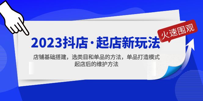 （5239期）2023抖店·起店新玩法，店铺基础搭建，选类目和单品的方法，单品打造模式-桐创网