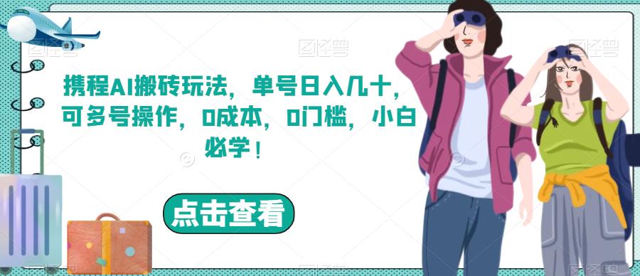 携程AI搬砖玩法，单号日入几十，可多号操作，0成本，0门槛，小白必学！【揭秘】-桐创网