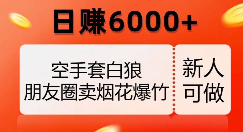 空手套白狼，朋友圈卖烟花爆竹，日赚6000+【揭秘】-桐创网