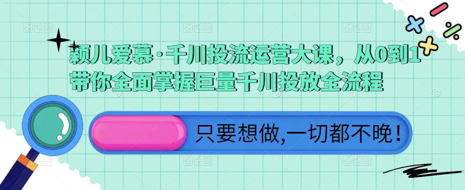 颖儿爱慕·千川投流运营大课，从0到1带你全面掌握巨量千川投放全流程-桐创网