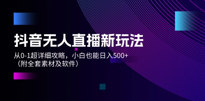 （12000期）抖音无人直播新玩法，从0-1超详细攻略，小白也能日入500+（附全套素材…-桐创网