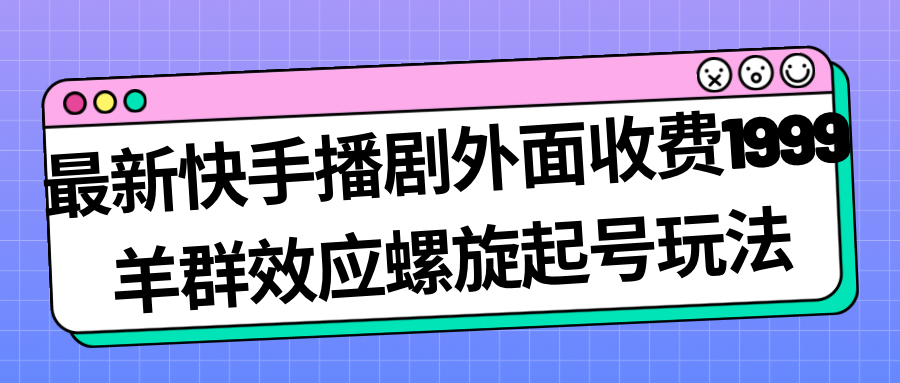 最新快手播剧外面收费1999羊群效应螺旋起号玩法配合流量日入几百完全没问题-桐创网