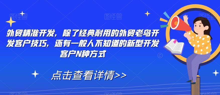 外贸精准开发，除了经典耐用的外贸老鸟开发客户技巧，还有一般人不知道的新型开发客户N种方式-桐创网