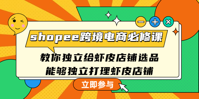 （4588期）shopee跨境电商必修课：教你独立给虾皮店铺选品，能够独立打理虾皮店铺-桐创网