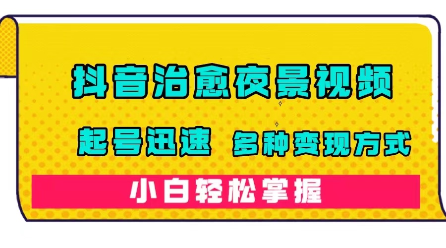 （7414期）抖音治愈系夜景视频，起号迅速，多种变现方式，小白轻松掌握（附120G素材）-桐创网