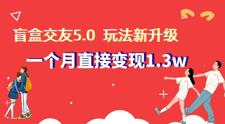 盲盒交友5.0，玩法全新升级，一个月直接变现1.3W，新手小白轻松上手【揭秘】-桐创网