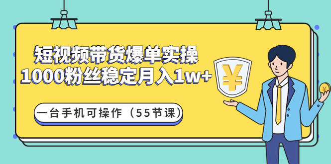 （4564期）短视频带货爆单实操：1000粉丝稳定月入1w+一台手机可操作（55节课）-桐创网