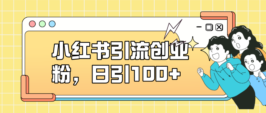 （7264期）小红书引流创业粉，日引100+，小白可上手，可矩阵操作-桐创网