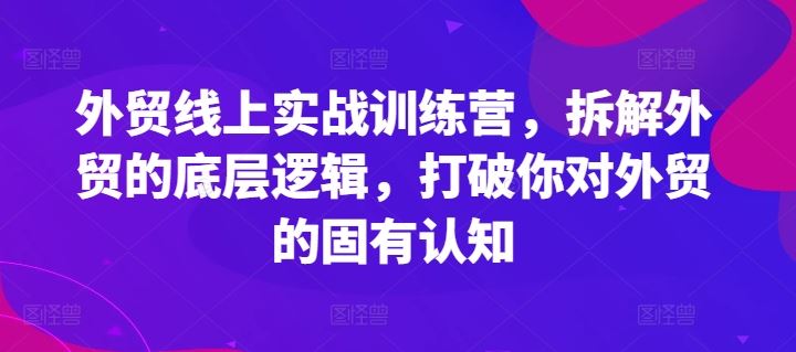 外贸线上实战训练营，拆解外贸的底层逻辑，打破你对外贸的固有认知-桐创网