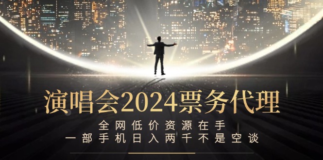 演唱会2024票务代理，全网低价资源在手，一部手机日入两千不是空谈-桐创网