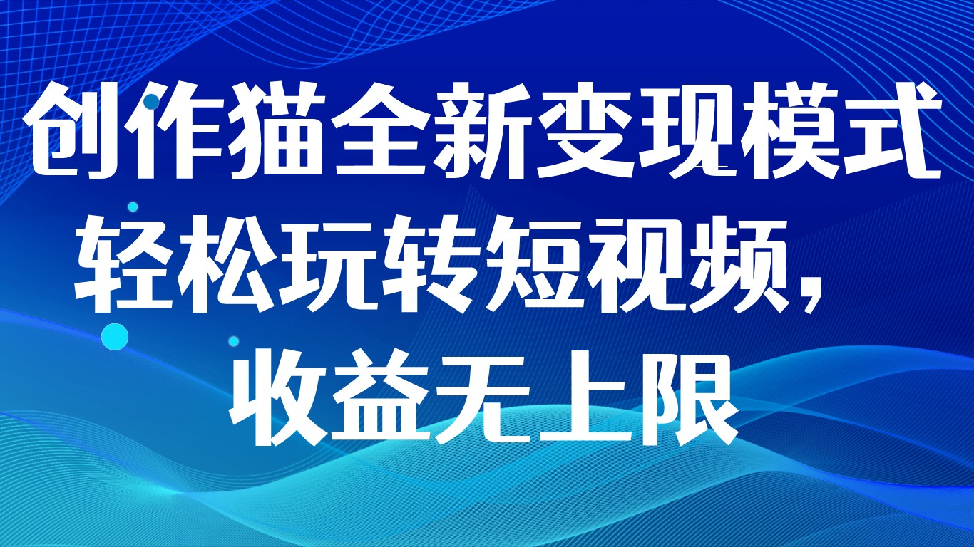 创作猫全新变现模式，轻松玩转短视频，收益无上限-桐创网