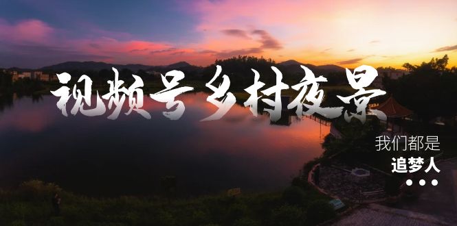 （8568期）视频号乡村夜景治愈视频课程，一条龙实操玩法（教程+素材+软件）-桐创网