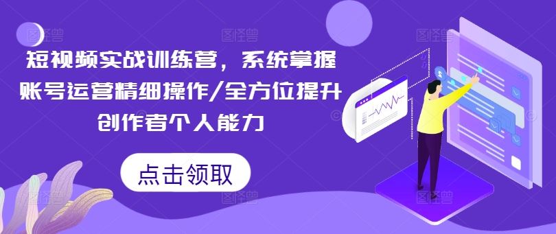 短视频实战训练营，系统掌握账号运营精细操作/全方位提升创作者个人能力-桐创网