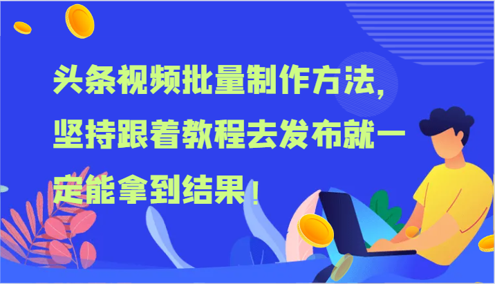 头条视频批量制作方法，坚持跟着教程去发布就一定能拿到结果！-桐创网